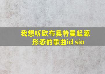 我想听欧布奥特曼起源形态的歌曲id sio